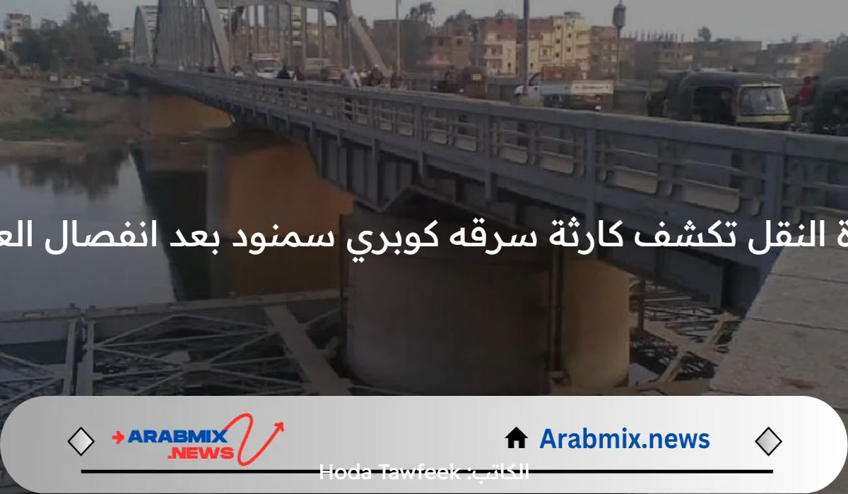 وزارة النقل تكشف كارثة سرقه كوبري سمنود بعد انفصال العوامة