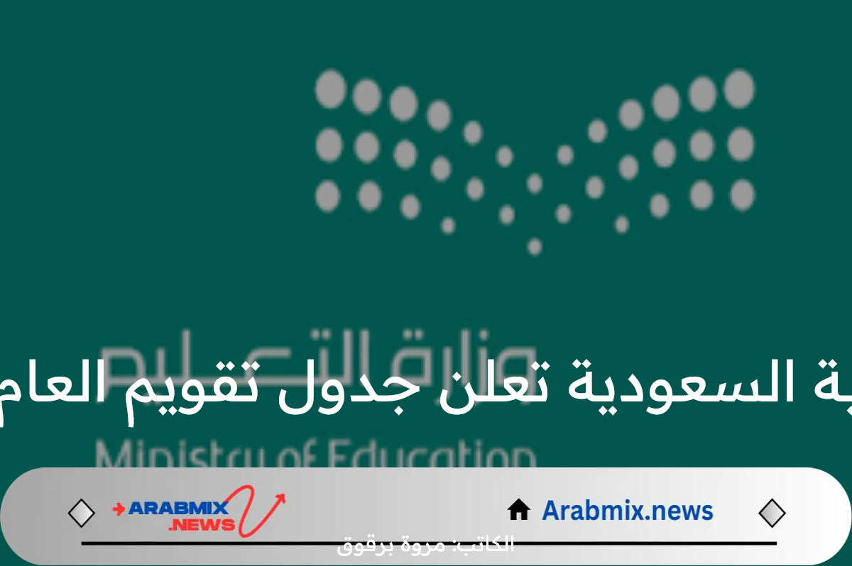 وزارة التعليم بالمملكة العربية السعودية تعلن جدول تقويم العام الدراسي 1446بعد التعديل